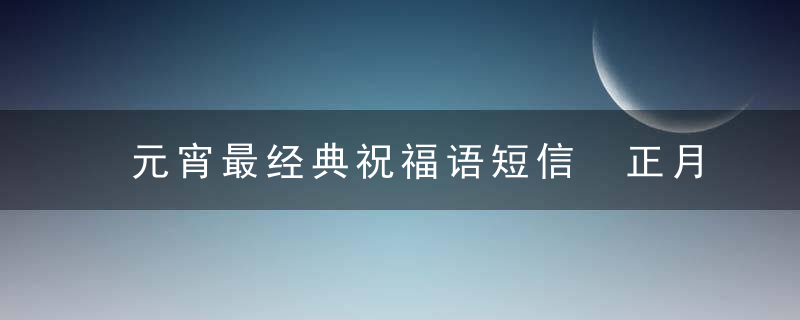 元宵最经典祝福语短信 正月十五简短祝福